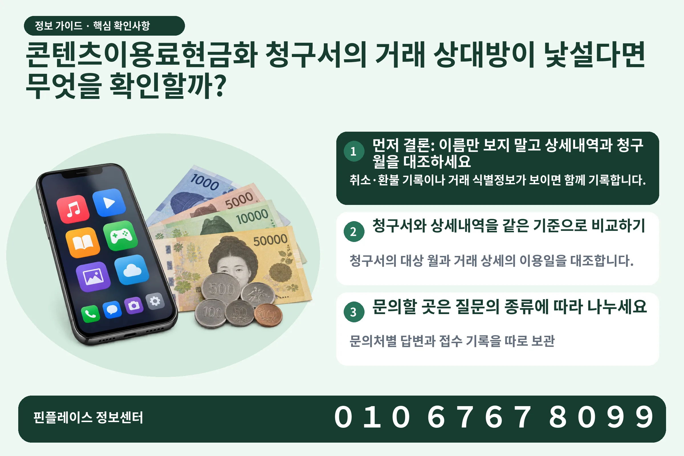 콘텐츠이용료현금화 청구서의 거래 상대방이 낯설다면 무엇을 확인할까? · 콘텐츠 결제 화면 / 현금·동전 · 본문 확인사항: 먼저 결론: 이름만 보지 말고 상세내역과 청구 월을 대조하세요; 청구서와 상세내역을 같은 기준으로 비교하기; 문의할 곳은 질문의 종류에 따라 나누세요
