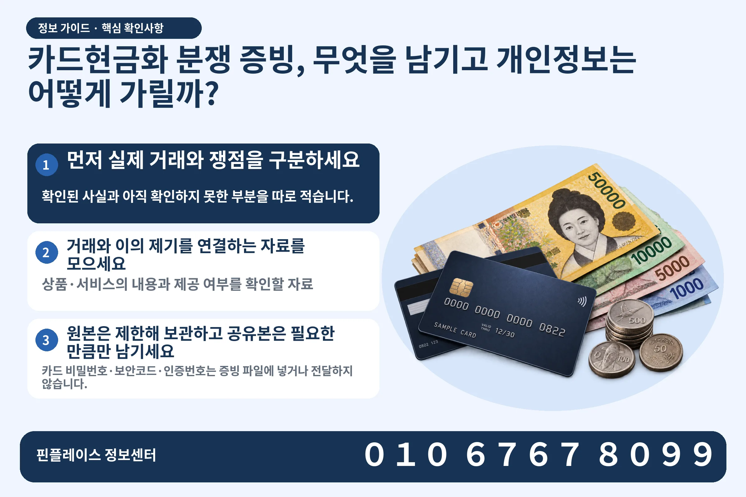 카드현금화 분쟁 증빙, 무엇을 남기고 개인정보는 어떻게 가릴까? · 신용카드 / 현금·동전 · 본문 확인사항: 먼저 실제 거래와 쟁점을 구분하세요; 거래와 이의 제기를 연결하는 자료를 모으세요; 원본은 제한해 보관하고 공유본은 필요한 만큼만 남기세요