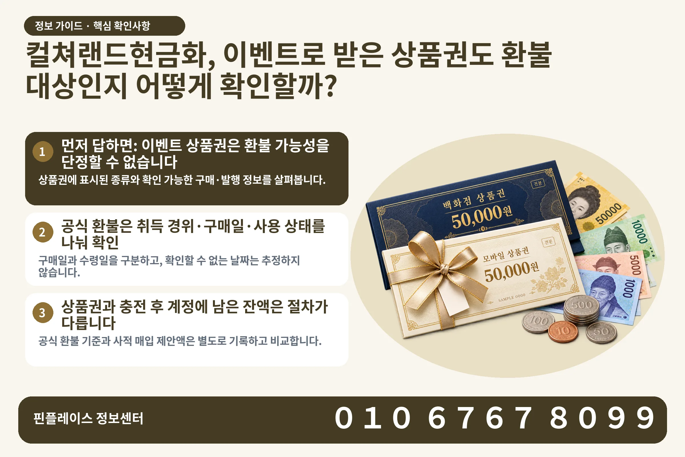 컬쳐랜드현금화, 이벤트로 받은 상품권도 환불 대상인지 어떻게 확인할까? · 상품권 / 현금·동전 · 본문 확인사항: 먼저 답하면: 이벤트 상품권은 환불 가능성을 단정할 수 없습니다; 공식 환불은 취득 경위·구매일·사용 상태를 나눠 확인; 상품권과 충전 후 계정에 남은 잔액은 절차가 다릅니다